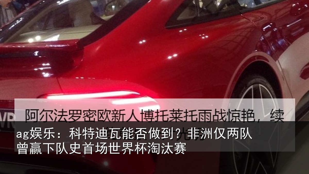 ag娱乐：科特迪瓦能否做到？非洲仅两队曾赢下队史相关情况