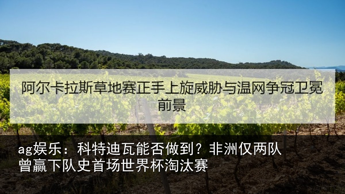 ag娱乐：科特迪瓦能否做到？非洲仅两队曾赢下队史相关情况
