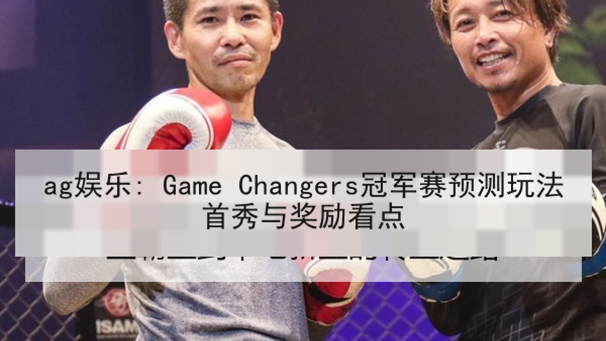 ag娱乐: Game Changers冠军赛预测玩法首秀与奖励看点
