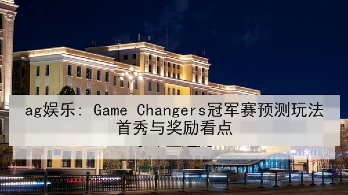 ag娱乐: Game Changers冠军赛预测玩法首秀与奖励看点