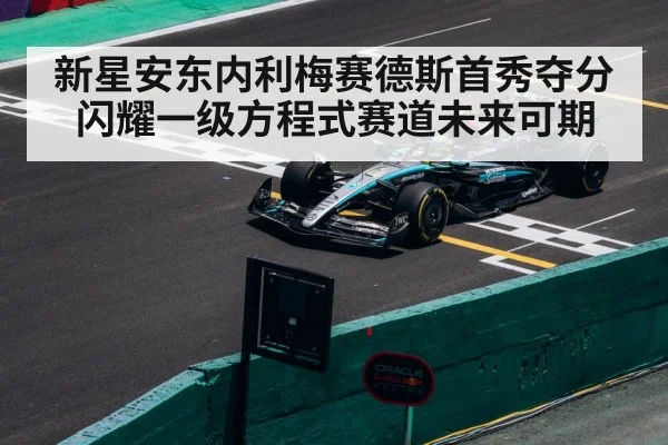 新星安东内利梅赛德斯首秀夺分闪耀一级方程式赛道未来可期