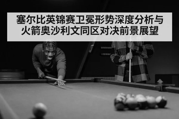 塞尔比英锦赛卫冕形势深度分析与火箭奥沙利文同区对决前景展望