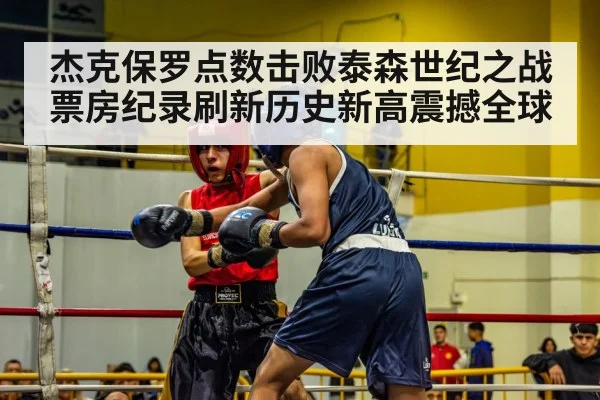 杰克保罗点数击败泰森世纪之战票房纪录刷新历史新高震撼全球