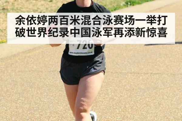 余依婷两百米混合泳赛场一举打破世界纪录中国泳军再添新惊喜